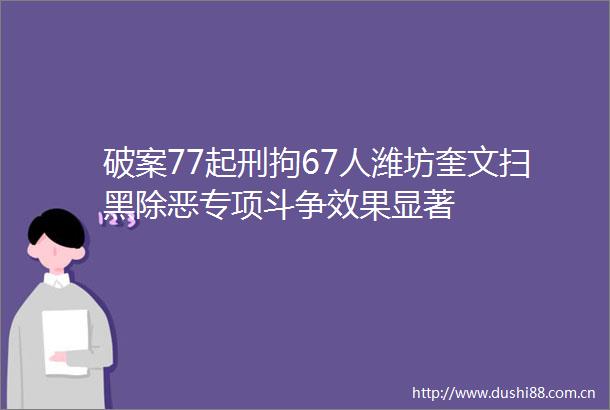 破案77起刑拘67人潍坊奎文扫黑除恶专项斗争效果显著