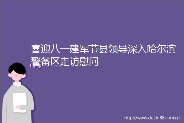 喜迎八一建军节县深入哈尔滨警备区走访慰问