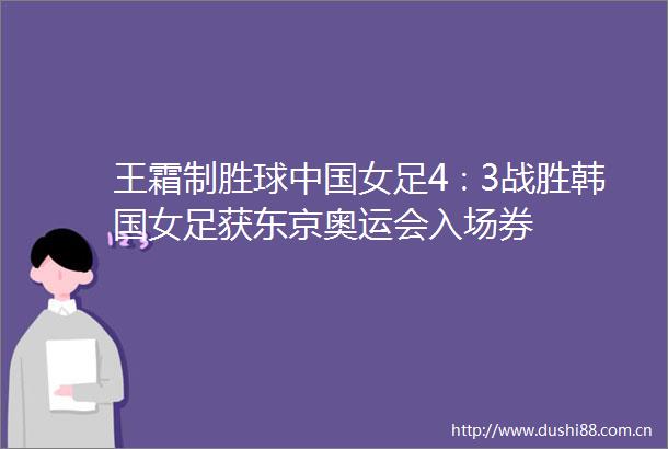 王霜制胜球女足4∶3战胜韩国女足获东京奥运会入场券
