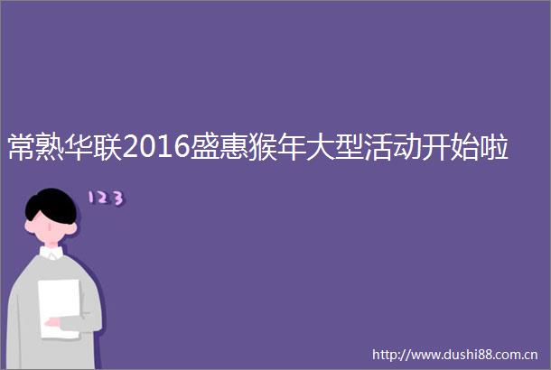 常熟华联2016盛惠猴年大型活动开始啦