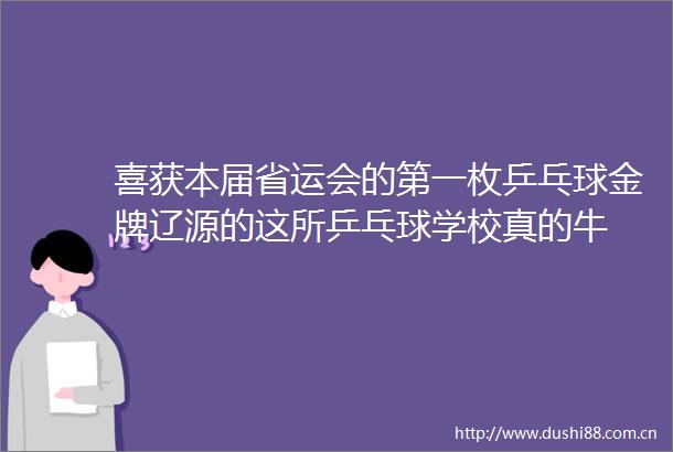 喜获本届省运会的第一枚乒乓球金牌辽源的这所乒乓球学校真的牛