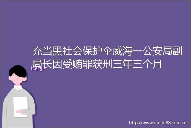 充当黑社会威海一局副局长因罪获刑三年三个月