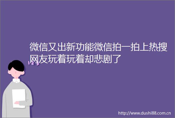 微信又出新功能微信拍一拍上热搜网友玩着玩着却悲剧了