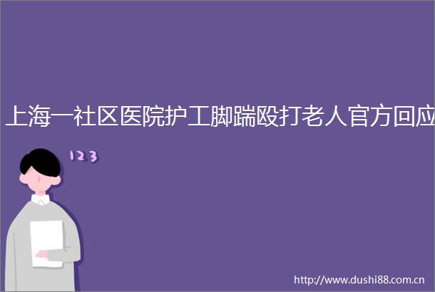 上海一社区医院护工脚踹老人官方回应