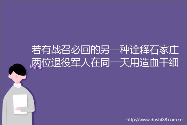若有战召必回的另一种诠释石家庄两位退役军人在同一天用造血干细胞捐献续写军人誓言