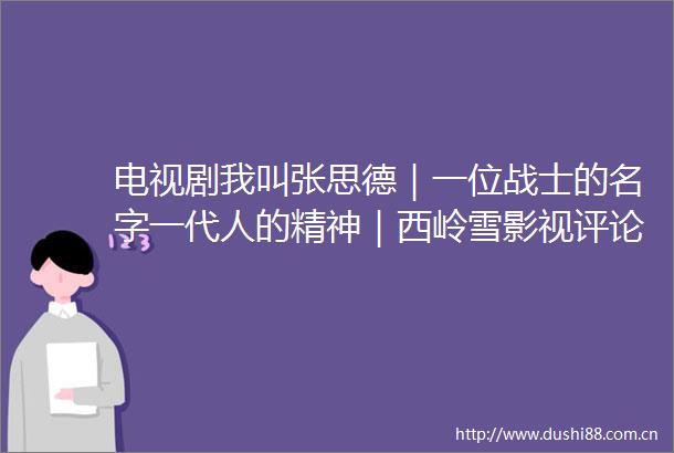 电视剧我叫张思德｜一位战士的名字一代人的精神｜西岭雪影视评论