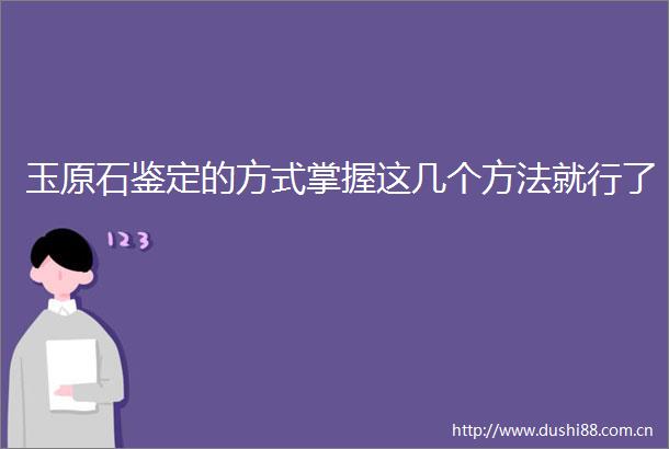 玉原石鉴定的方式掌握这几个方法就行了