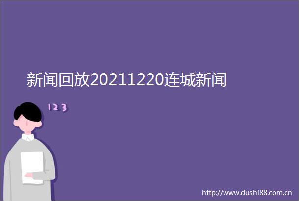 新闻回放20211220连城新闻