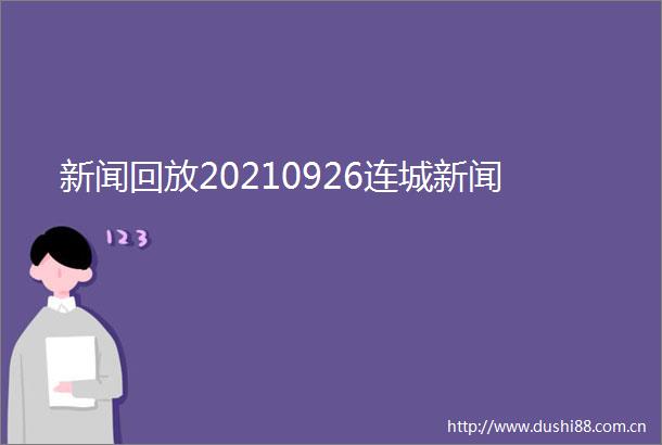 新闻回放20210926连城新闻
