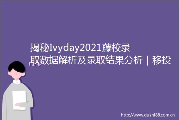 揭秘Ivyday2021藤校录取数据解析及录取结果分析｜移投路直播间预告
