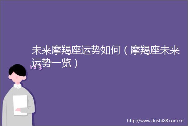 未来摩羯座运势如何（摩羯座未来运势一览）