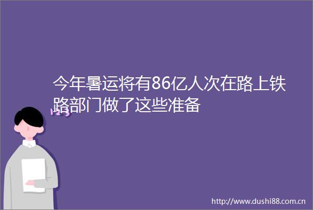今年暑运将有86亿人次在路上铁路部门做了这些准备