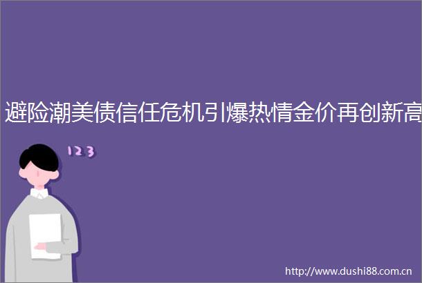 避险潮美债信任危机引爆热情金价再创新高