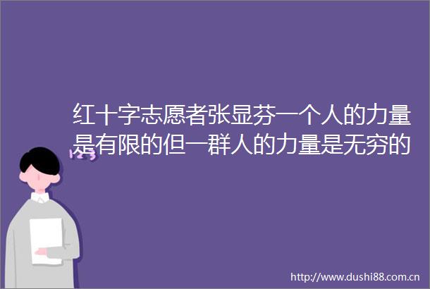 红十字志愿者张显芬一个人的力量是有限的但一群人的力量是无穷的
