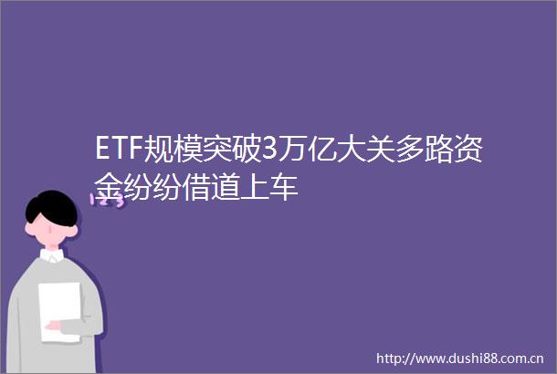 ETF规模突破3万亿大关多路资金纷纷借道上车