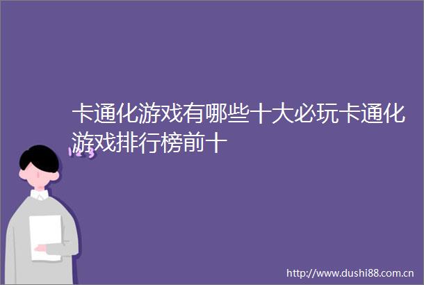 卡通化游戏有哪些十大必玩卡通化游戏排行榜前十