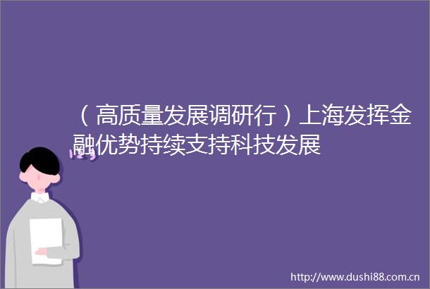 （高质量发展调研行）上海发挥金融优势持续支持科技发展
