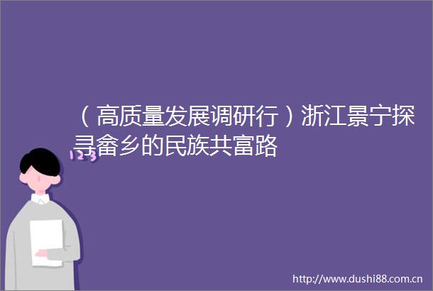 （高质量发展调研行）浙江景宁探寻畲乡的民族共富路