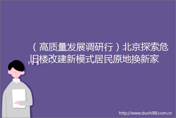 （高质量发展调研行）北京探索危旧楼改建新模式居民原地换新家