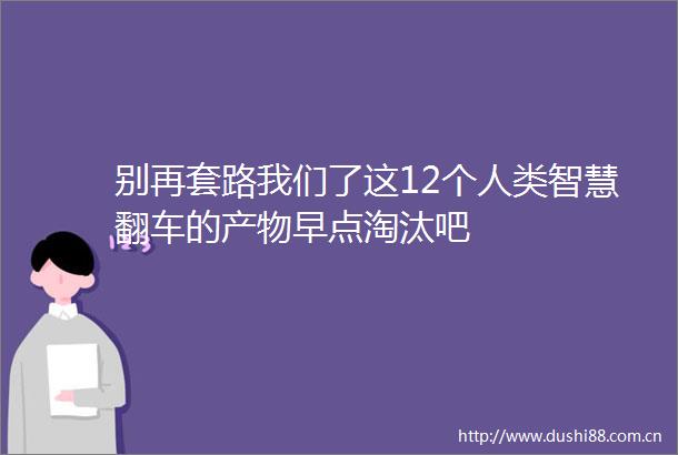 别再套路我们了这12个人类智慧翻车的产物早点淘汰吧