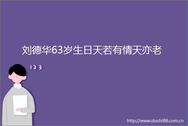 刘德华63岁生日天若有情天亦老