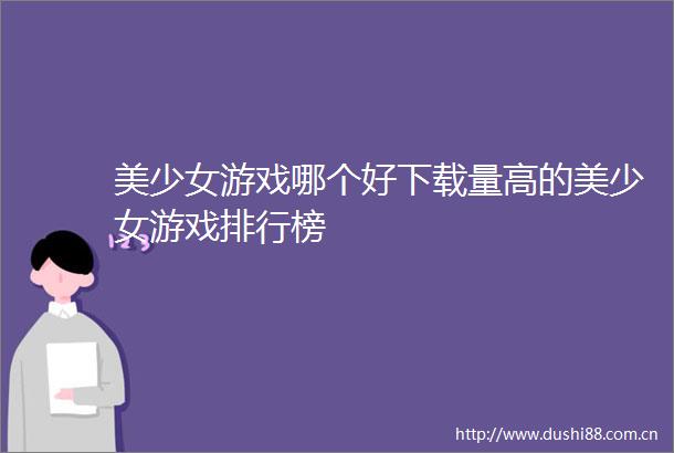 美少女游戏哪个好下载量高的美少女游戏排行榜