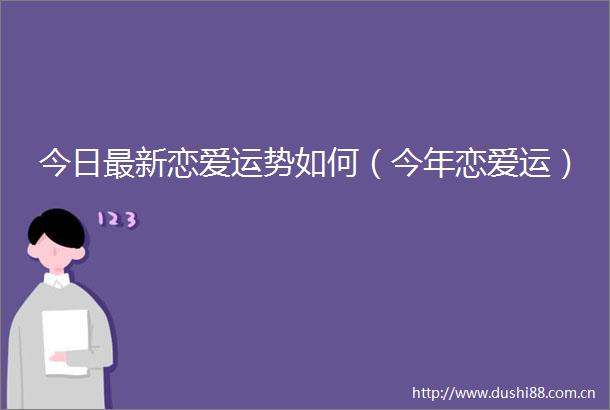 今日最新恋爱运势如何（今年恋爱运）