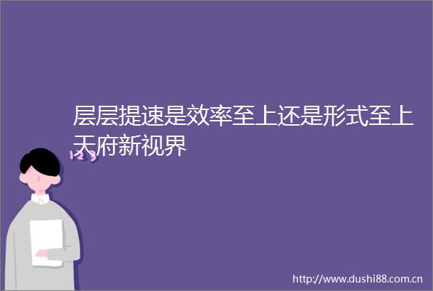 层层提速是效率至上还是形式至上天府新视界