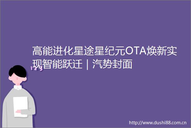 高能进化星途星纪元OTA焕新实现智能跃迁｜汽势封面