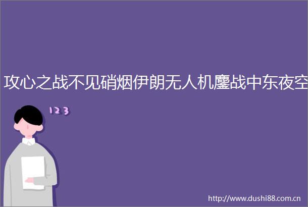 攻心之战不见硝烟伊朗无人机鏖战中东夜空