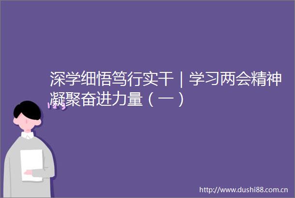 深学细悟笃行实干｜学习两会精神凝聚奋进力量（一）