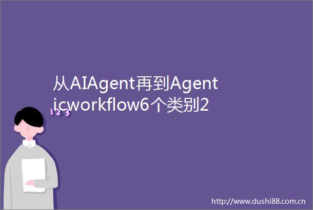 从AIAgent再到Agenticworkflow6个类别25篇论文全面了解智能体工作流