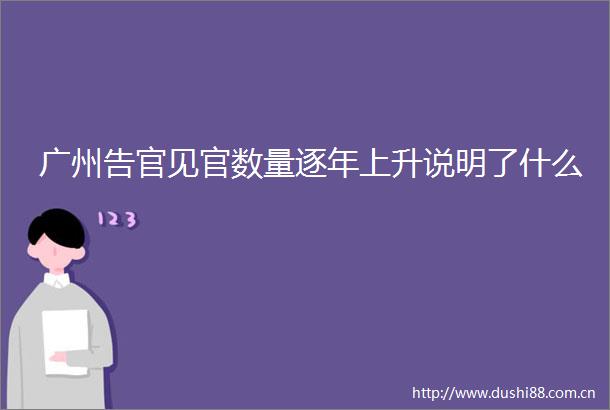 广州告官见官数量逐年上升说明了什么