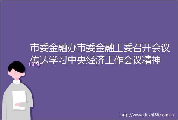 市委金融办市委金融工委召开会议传达学习中央经济工作会议精神