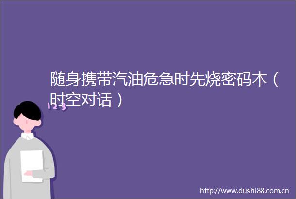 随身携带汽油危急时先烧密码本（时空对话）