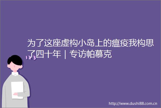 为了这座虚构小岛上的我构思了四十年｜专访帕慕克