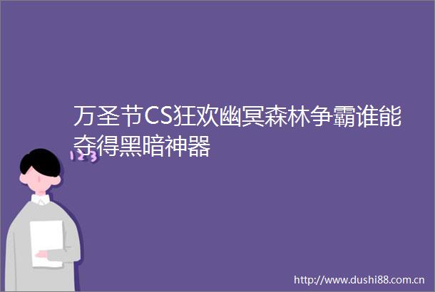 万圣节CS狂欢幽冥森林争霸谁能夺得黑暗神器