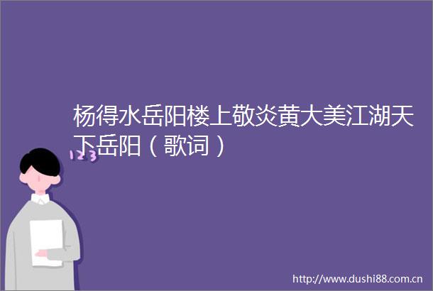 杨得水岳阳楼上敬炎黄大美江湖天下岳阳（歌词）