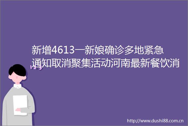 新增4613一新娘确诊多地紧急通知取消聚集活动河南最新餐饮消费警示→
