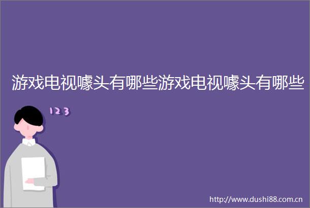 游戏电视噱头有哪些游戏电视噱头有哪些