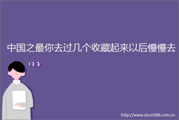 之最你去过几个收藏起来以后慢慢去