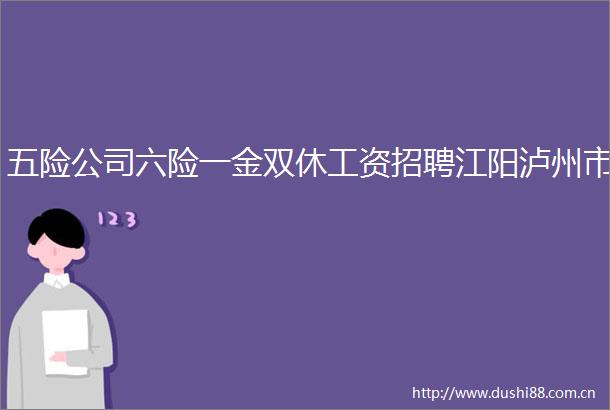 五险公司六险一金双休工资招聘江阳泸州市