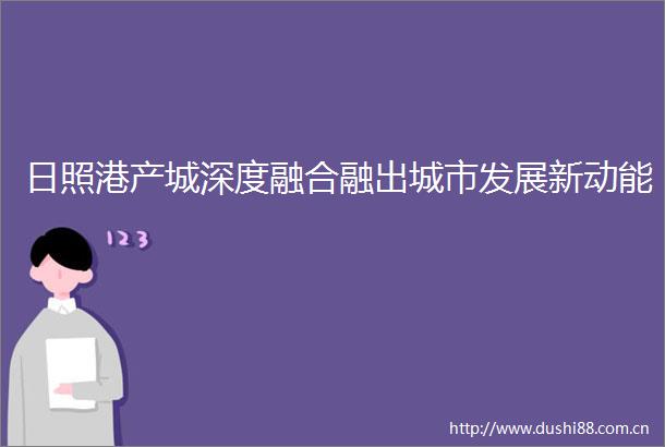 日照港产城深度融合融出城市发展新动能