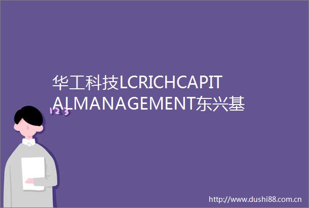 华工科技LCRICHCAPITALMANAGEMENT东兴基金等多家机构于6月22日调研我司