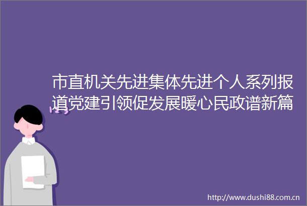 市直机关先进集体先进个人系列报道党建引领促发展暖心民政谱新篇