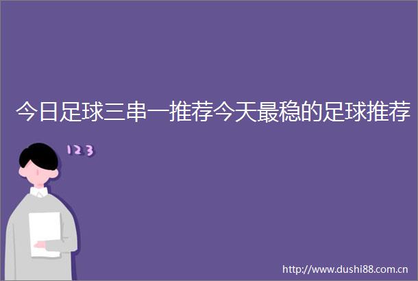 今日足球三串一推荐今天最稳的足球推荐