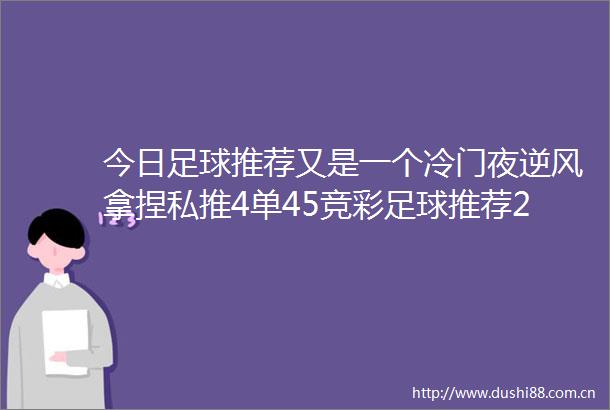 今日足球推荐又是一个冷门夜逆风拿捏私推4单45竞彩足球推荐20场比赛分析解读足球预测分析竞彩足球实单推荐