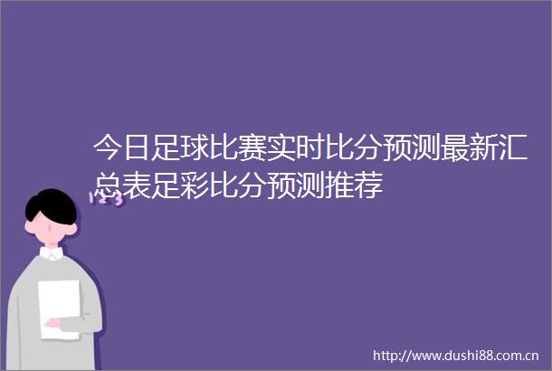 今日足球比赛实时比分预测最新汇总表足彩比分预测推荐