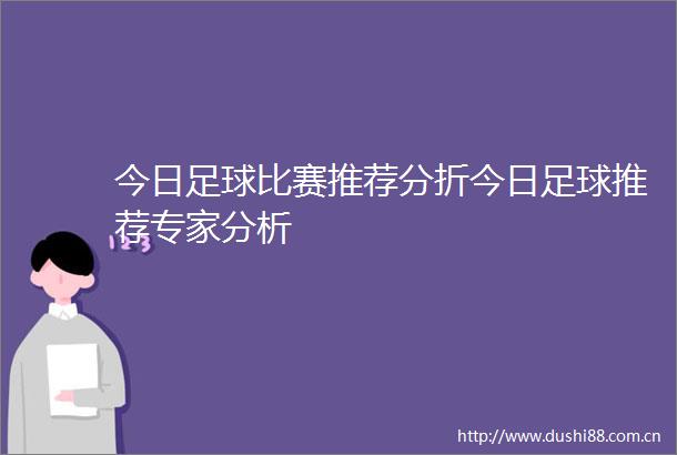 今日足球比赛推荐分折今日足球推荐专家分析