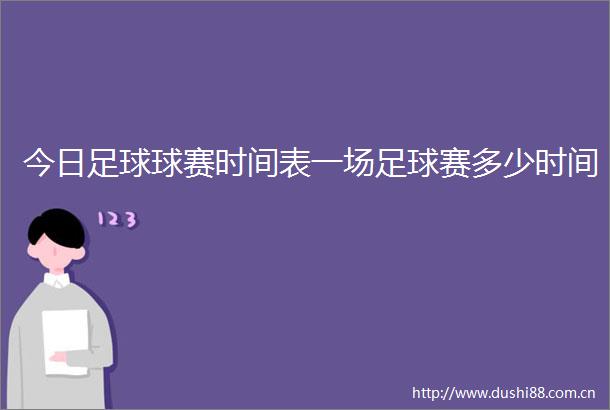 今日足球球赛时间表一场足球赛多少时间
